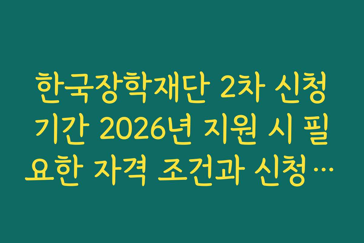 한국장학재단 2차 신청기간 2026년 지원 시 필요한 자격 조건과 신청 기준 자세히 보기