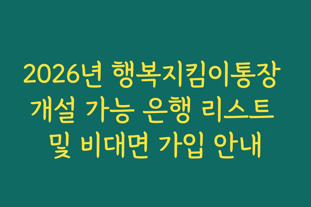 2026년 행복지킴이통장 개설 가능 은행 리스트 및 비대면 가입 안내
