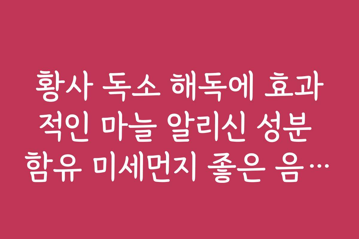 황사 독소 해독에 효과적인 마늘 알리신 성분 함유 미세먼지 좋은 음식 리스트