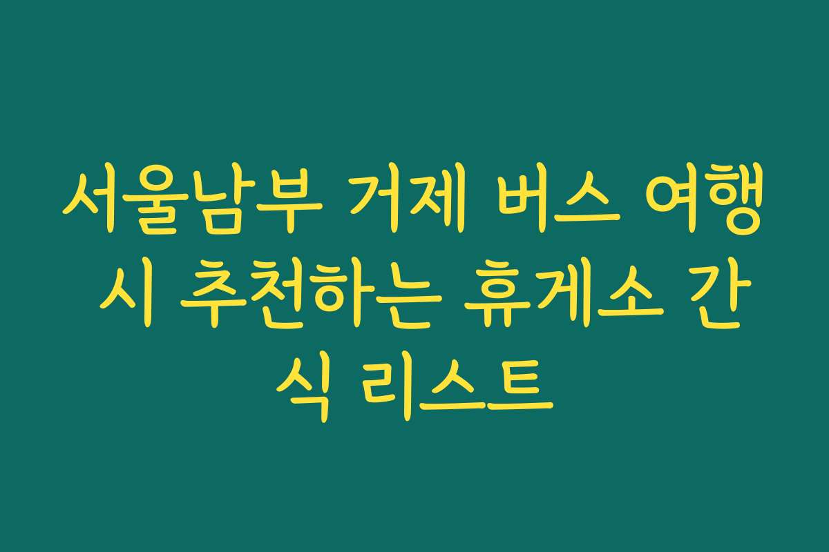 서울남부 거제 버스 여행 시 추천하는 휴게소 간식 리스트