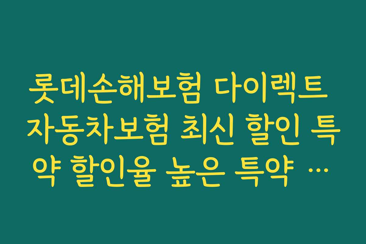 롯데손해보험 다이렉트 자동차보험 최신 할인 특약 할인율 높은 특약 추천과 선택 기준
