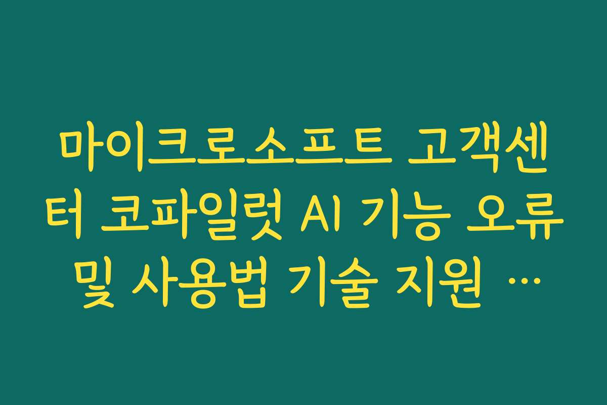 마이크로소프트 고객센터 코파일럿 AI 기능 오류 및 사용법 기술 지원 경로