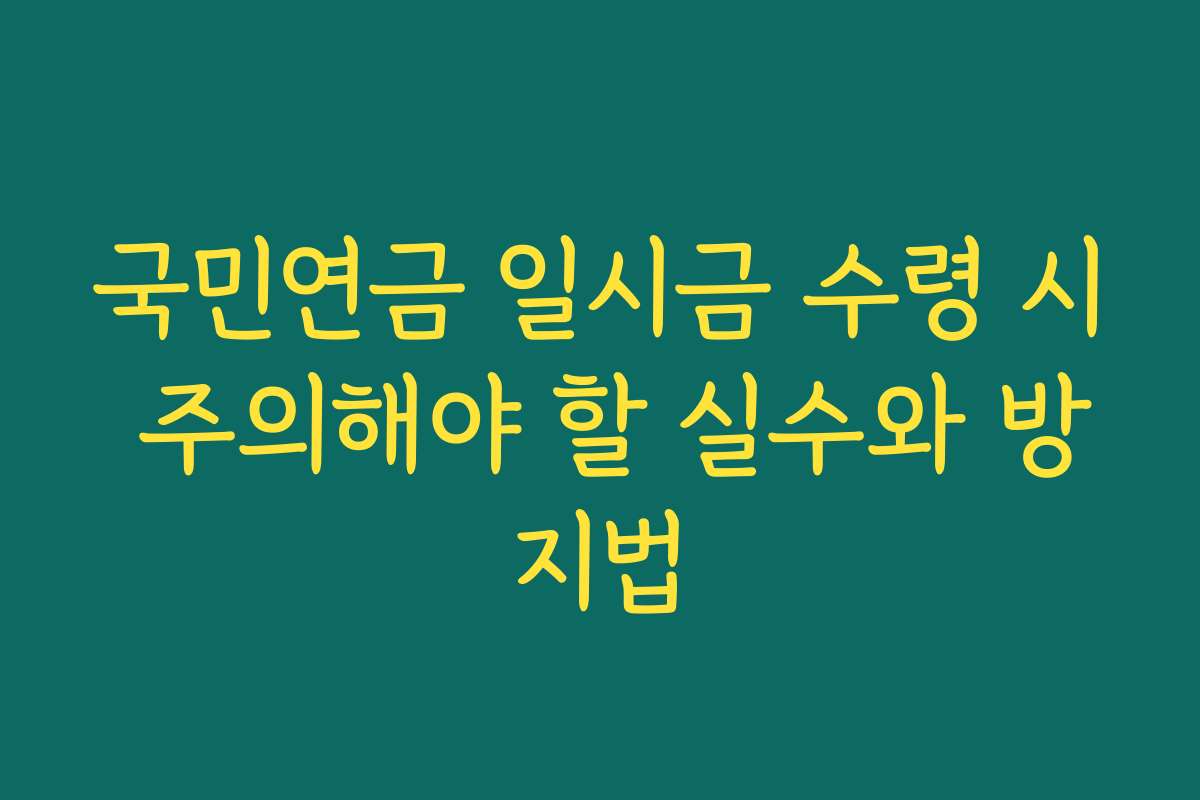 국민연금 일시금 수령 시 주의해야 할 실수와 방지법