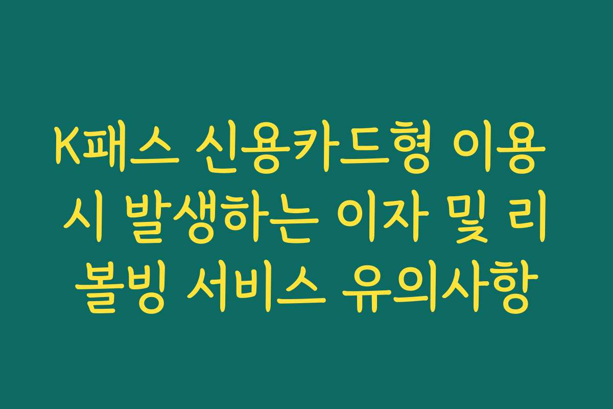 K패스 신용카드형 이용 시 발생하는 이자 및 리볼빙 서비스 유의사항