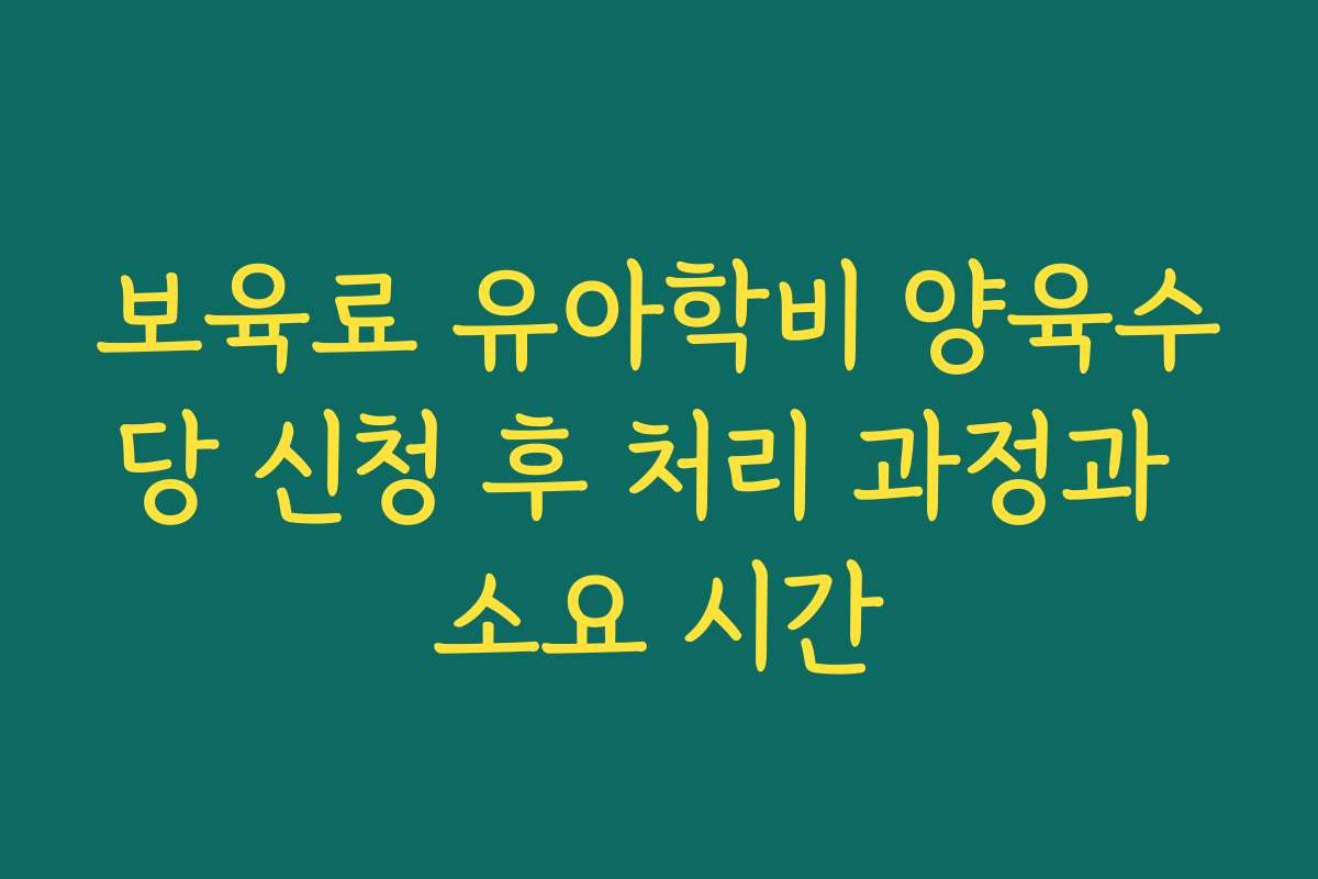 보육료 유아학비 양육수당 신청 후 처리 과정과 소요 시간