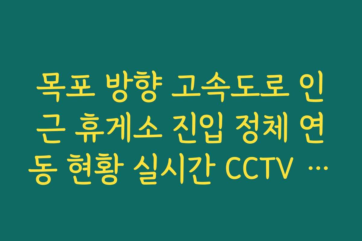 목포 방향 고속도로 인근 휴게소 진입 정체 연동 현황 실시간 CCTV 확인