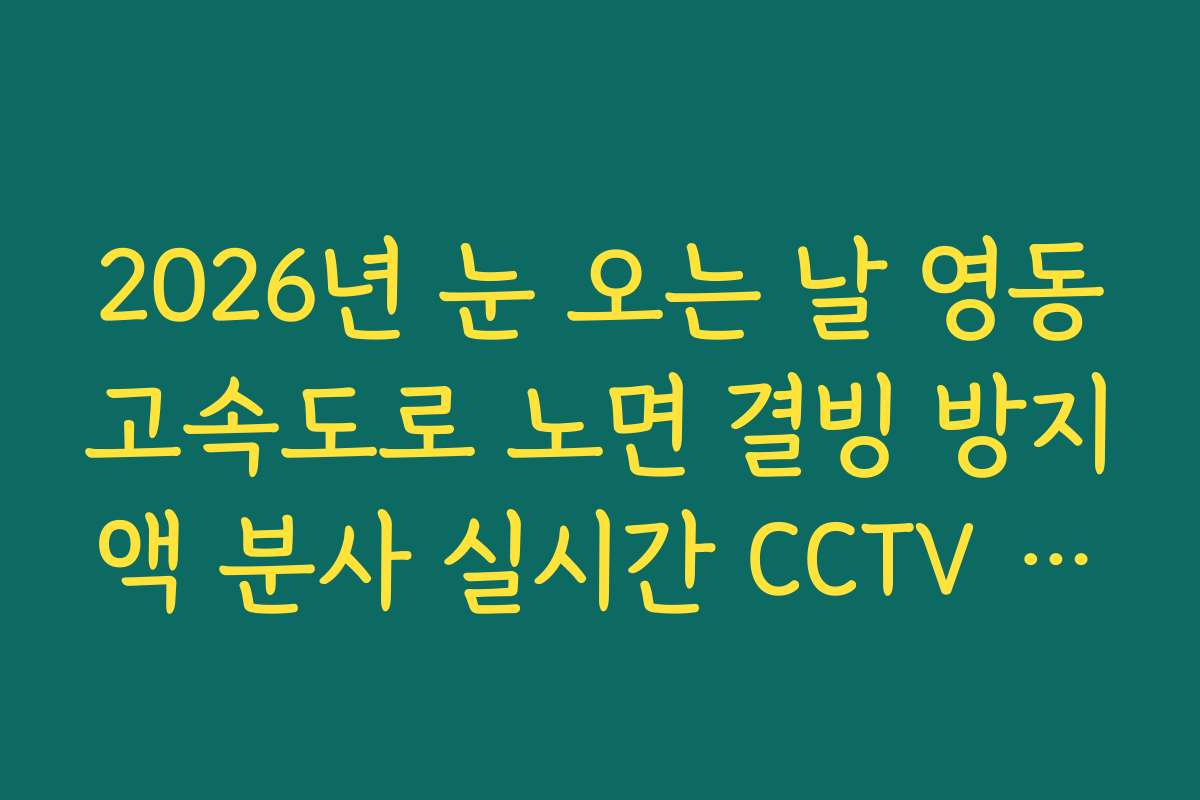 2026년 눈 오는 날 영동고속도로 노면 결빙 방지액 분사 실시간 CCTV 확인