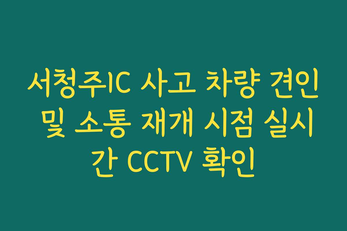 서청주IC 사고 차량 견인 및 소통 재개 시점 실시간 CCTV 확인