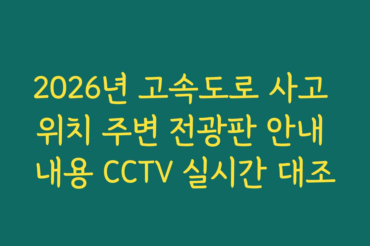 2026년 고속도로 사고 위치 주변 전광판 안내 내용 CCTV 실시간 대조