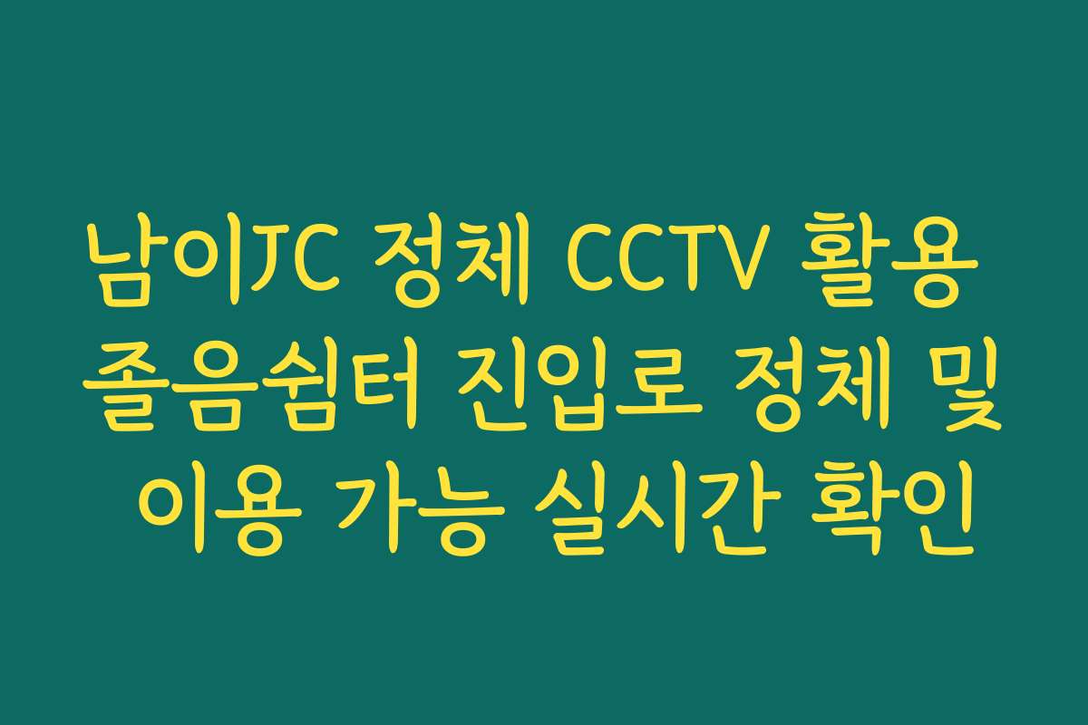 남이JC 정체 CCTV 활용 졸음쉼터 진입로 정체 및 이용 가능 실시간 확인