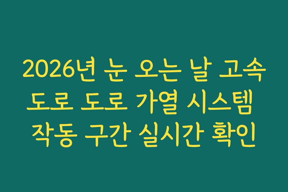 2026년 눈 오는 날 고속도로 도로 가열 시스템 작동 구간 실시간 확인
