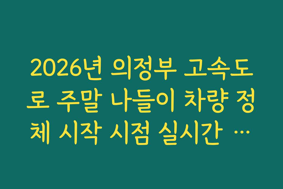 2026년 의정부 고속도로 주말 나들이 차량 정체 시작 시점 실시간 확인