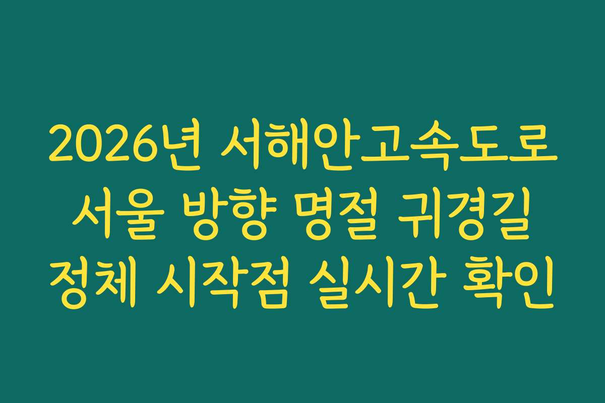 2026년 서해안고속도로 서울 방향 명절 귀경길 정체 시작점 실시간 확인
