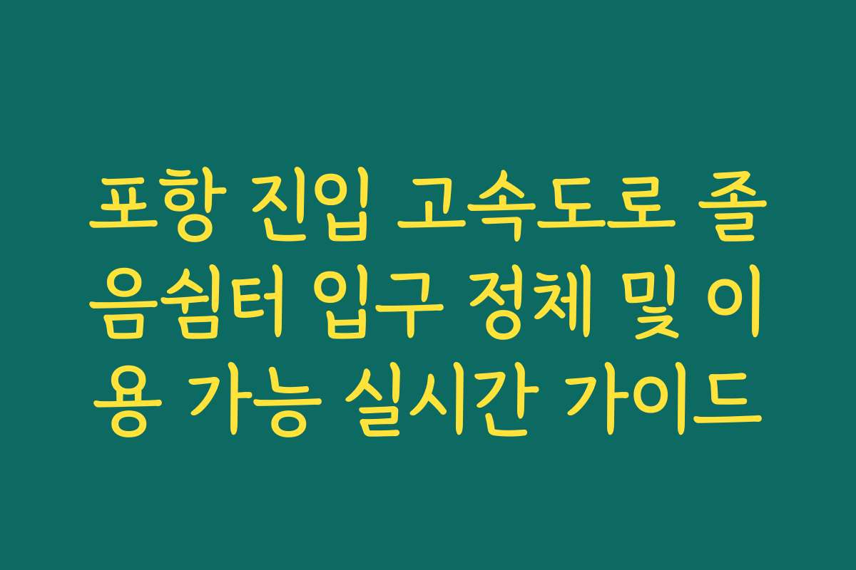 포항 진입 고속도로 졸음쉼터 입구 정체 및 이용 가능 실시간 가이드