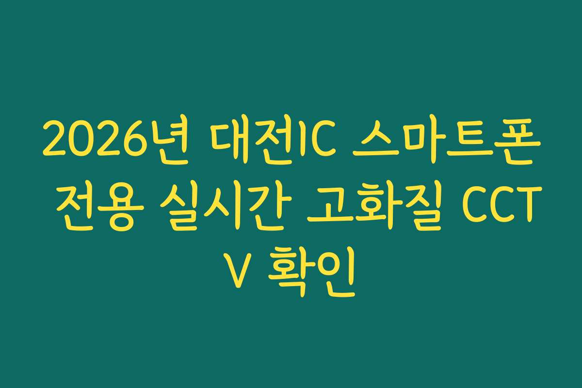 2026년 대전IC 스마트폰 전용 실시간 고화질 CCTV 확인