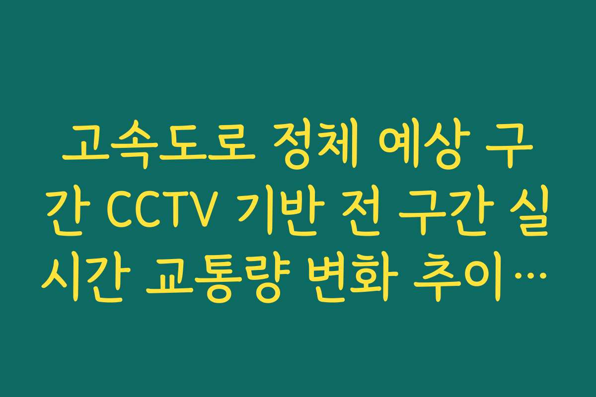 고속도로 정체 예상 구간 CCTV 기반 전 구간 실시간 교통량 변화 추이 분석