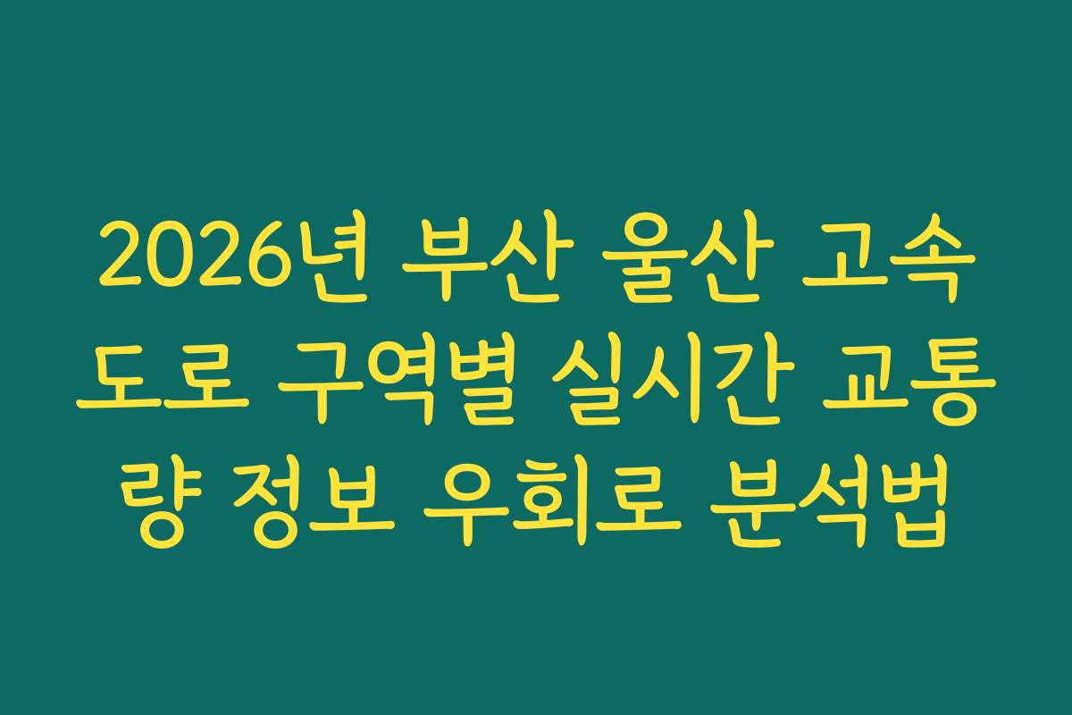 2026년 부산 울산 고속도로 구역별 실시간 교통량 정보 우회로 분석법