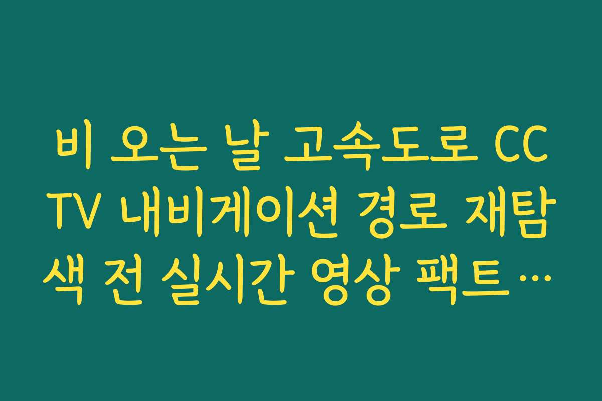 비 오는 날 고속도로 CCTV 내비게이션 경로 재탐색 전 실시간 영상 팩트 체크