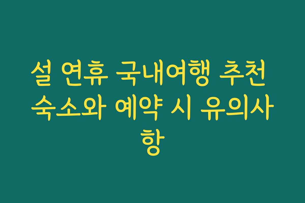 설 연휴 국내여행 추천 숙소와 예약 시 유의사항