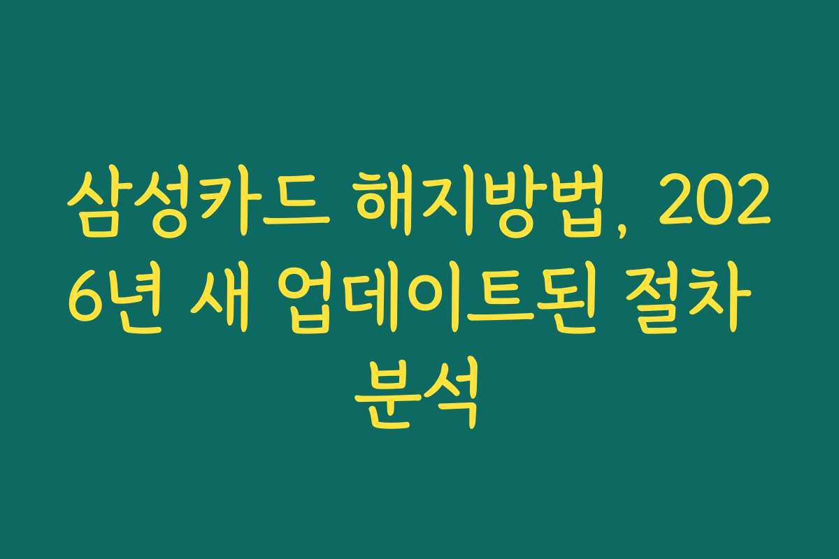 삼성카드 해지방법, 2026년 새 업데이트된 절차 분석