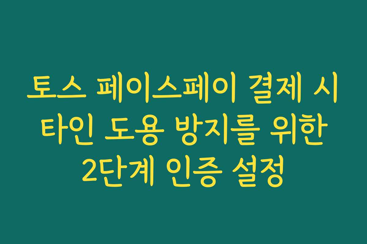 토스 페이스페이 결제 시 타인 도용 방지를 위한 2단계 인증 설정