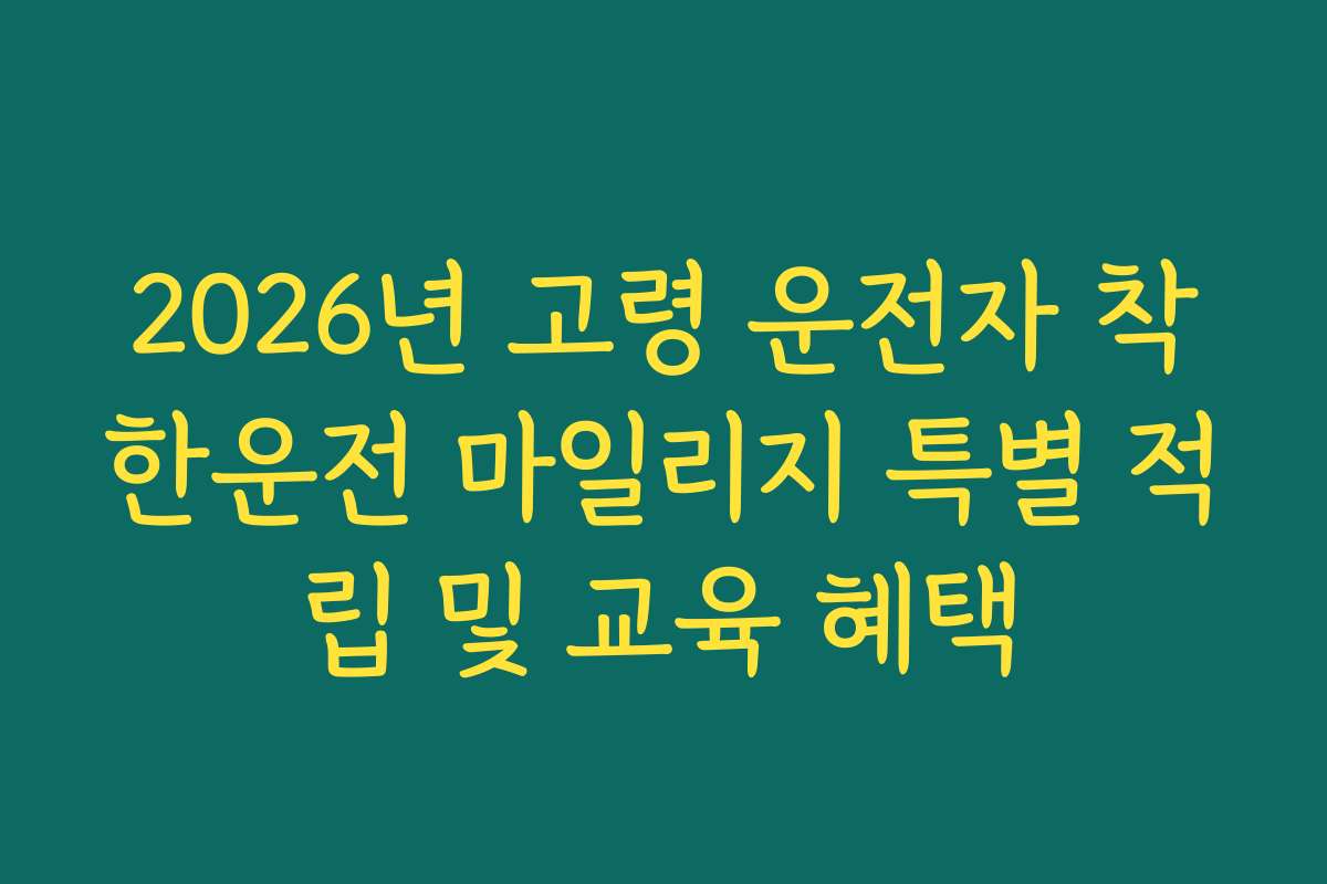2026년 고령 운전자 착한운전 마일리지 특별 적립 및 교육 혜택