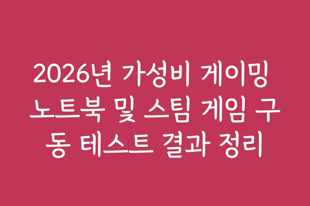 2026년 가성비 게이밍 노트북 및 스팀 게임 구동 테스트 결과 정리