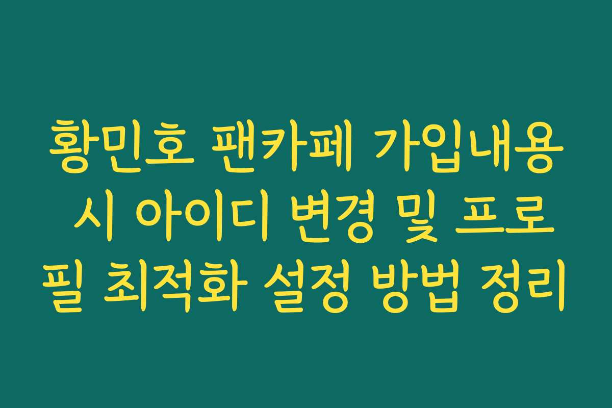 황민호 팬카페 가입내용 시 아이디 변경 및 프로필 최적화 설정 방법 정리