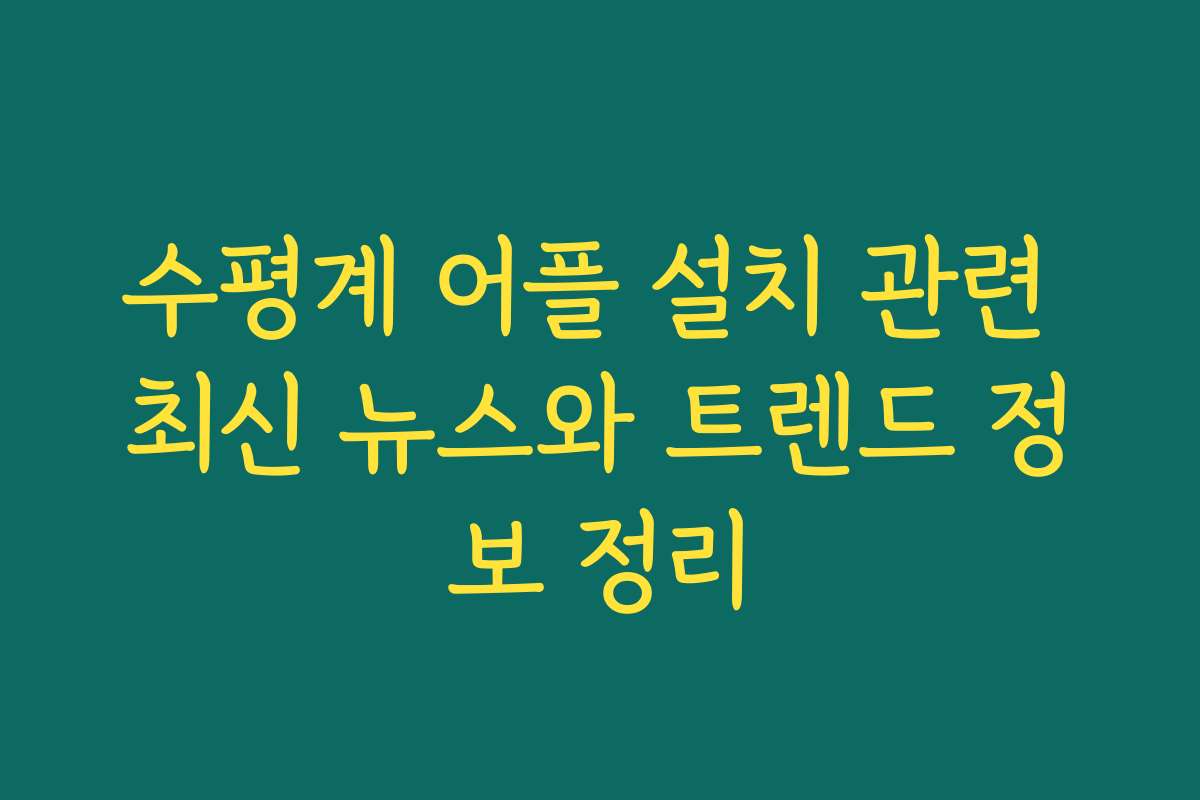 수평계 어플 설치 관련 최신 뉴스와 트렌드 정보 정리