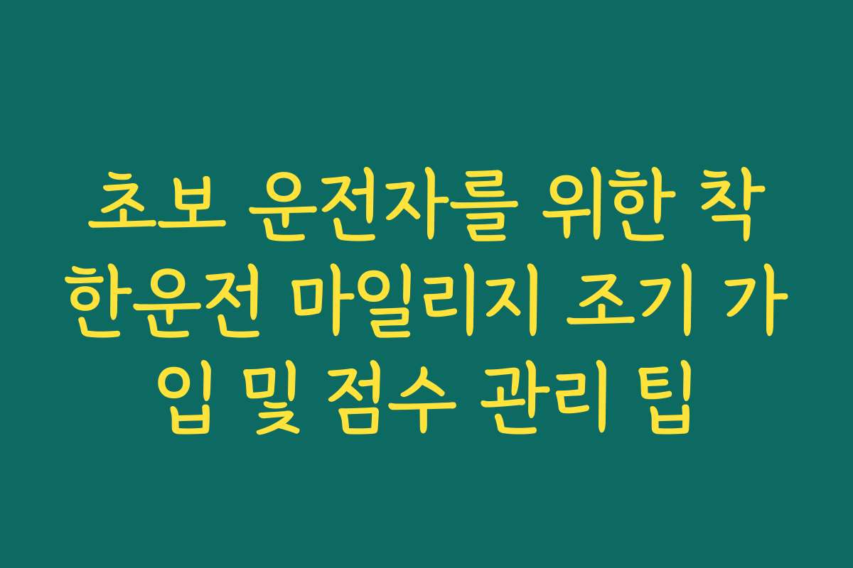 초보 운전자를 위한 착한운전 마일리지 조기 가입 및 점수 관리 팁