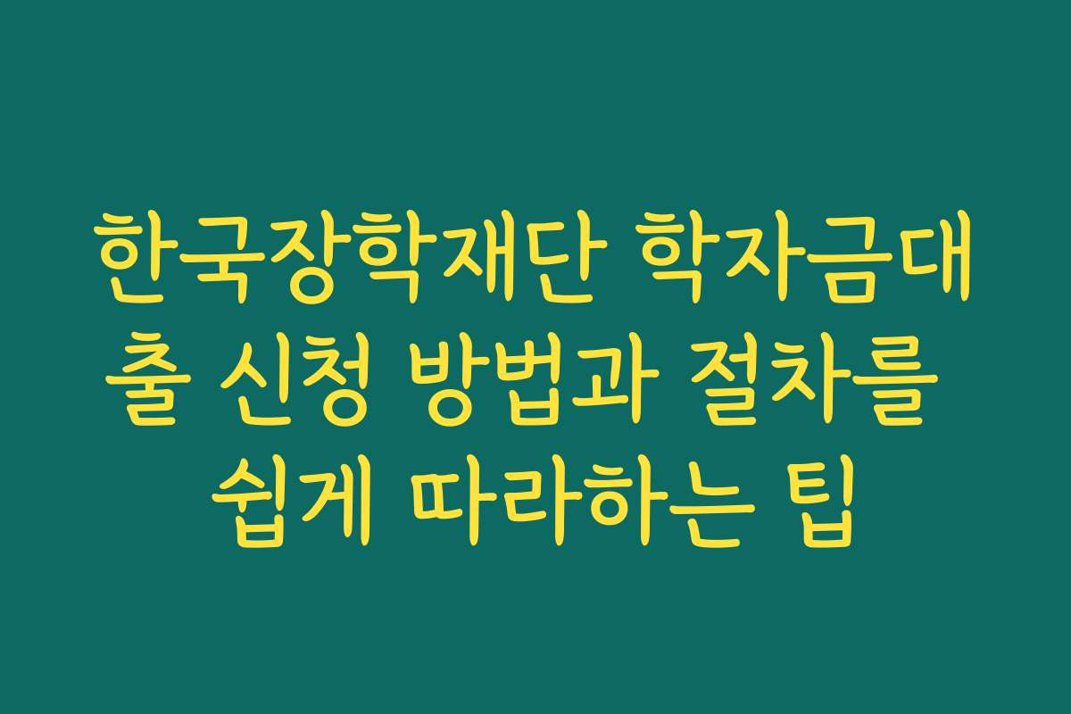 한국장학재단 학자금대출 신청 방법과 절차를 쉽게 따라하는 팁