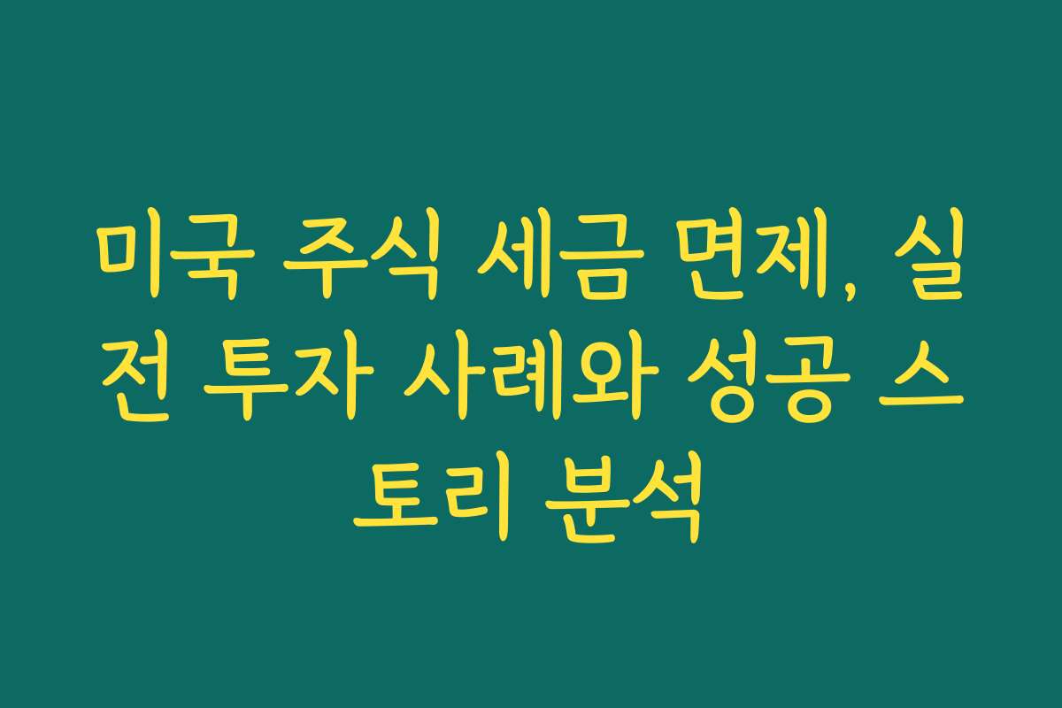 미국 주식 세금 면제, 실전 투자 사례와 성공 스토리 분석