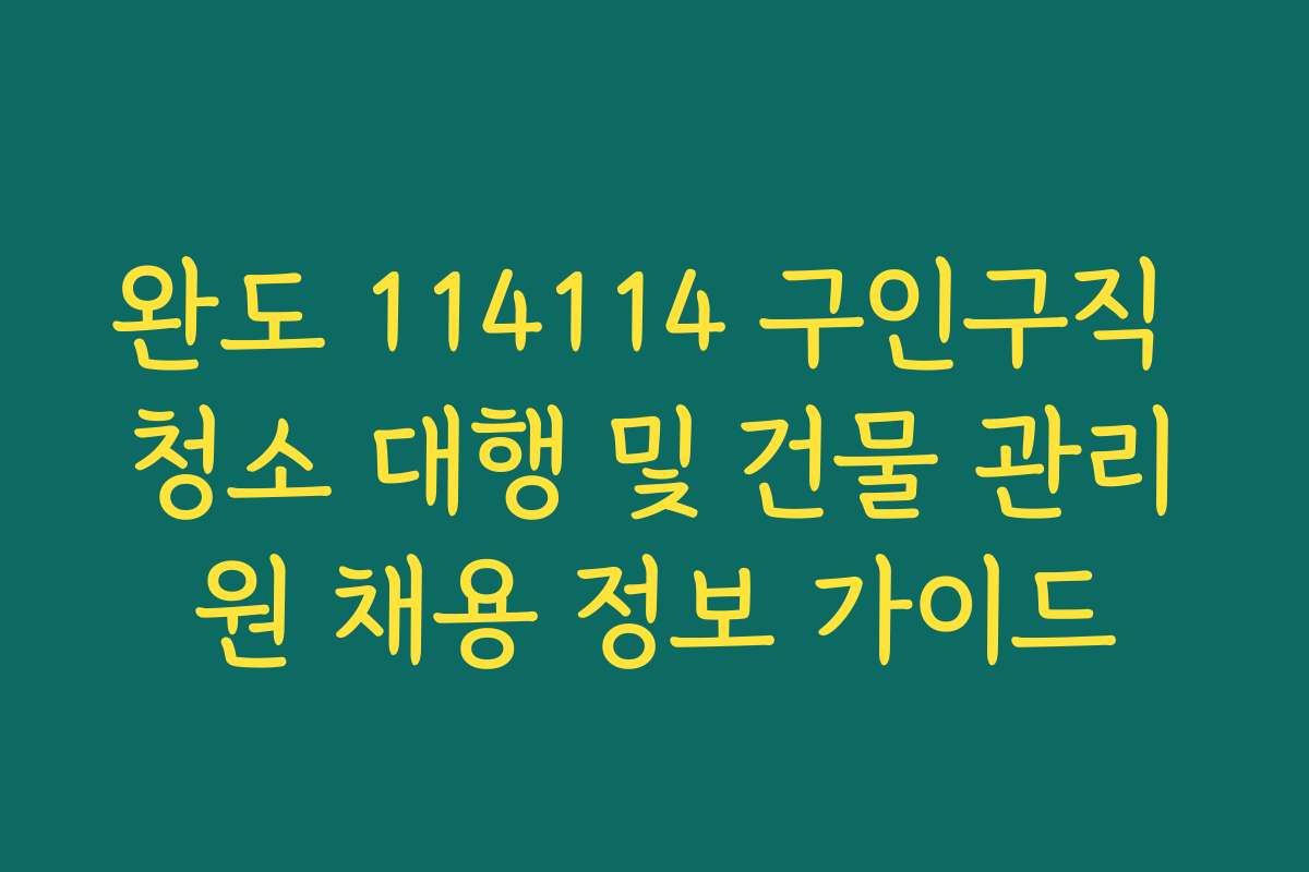 완도 114114 구인구직 청소 대행 및 건물 관리원 채용 정보 가이드