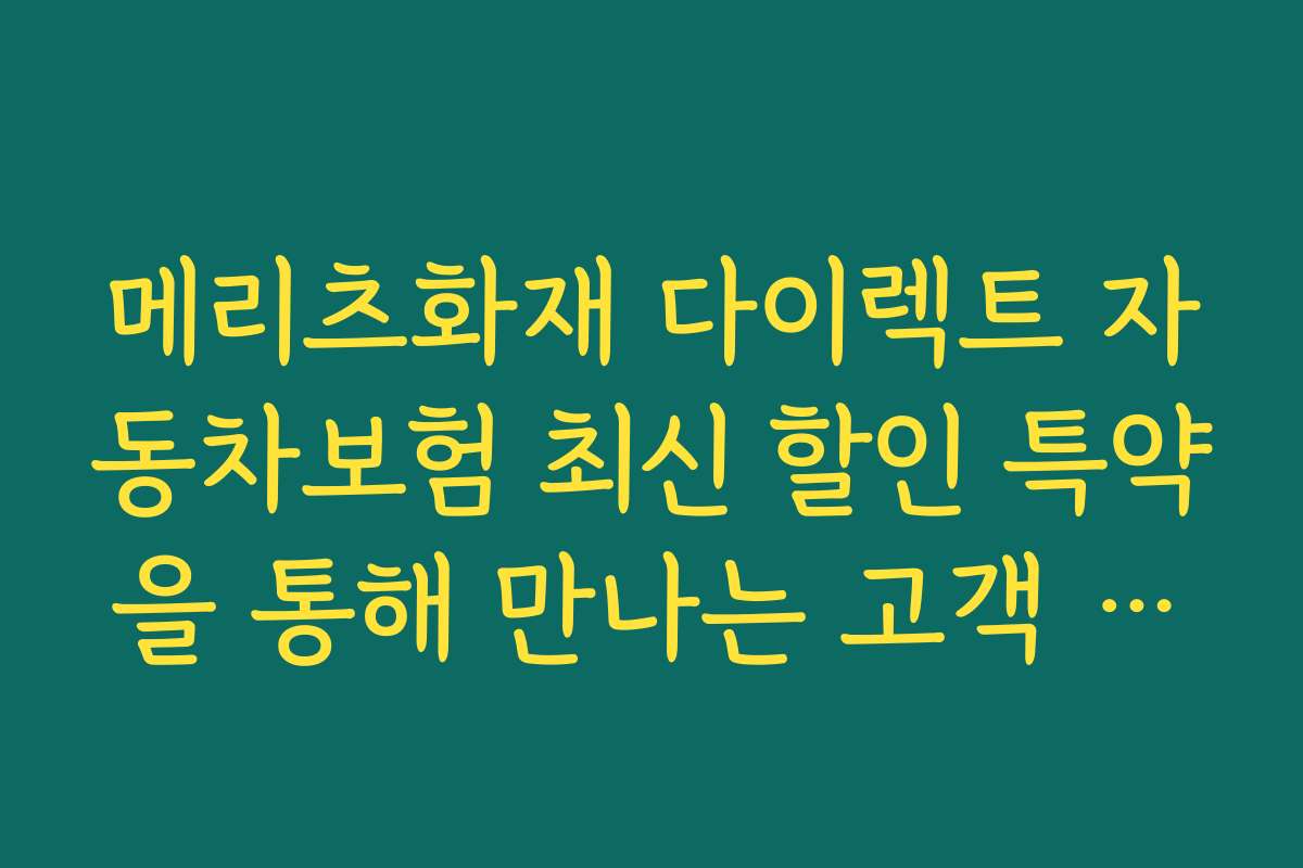 메리츠화재 다이렉트 자동차보험 최신 할인 특약을 통해 만나는 고객 후기와 성공 사례를 소개합니다