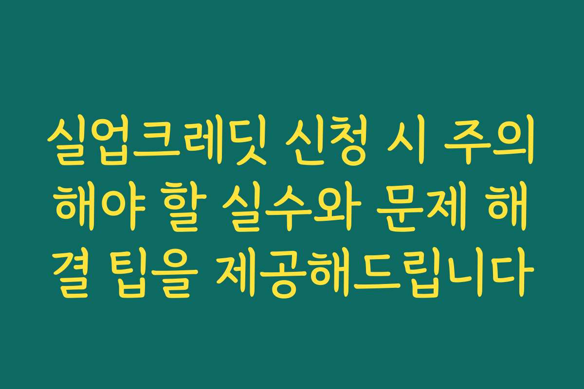 실업크레딧 신청 시 주의해야 할 실수와 문제 해결 팁을 제공해드립니다