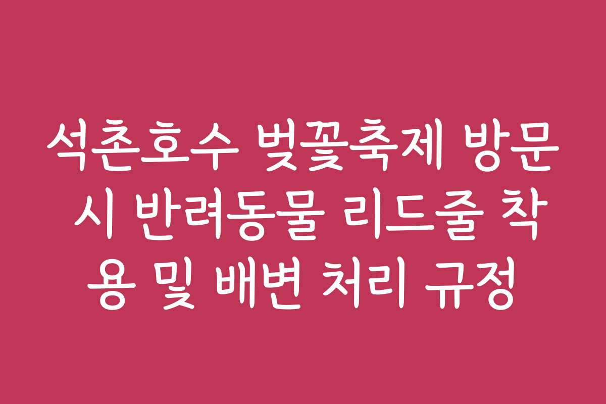 석촌호수 벚꽃축제 방문 시 반려동물 리드줄 착용 및 배변 처리 규정