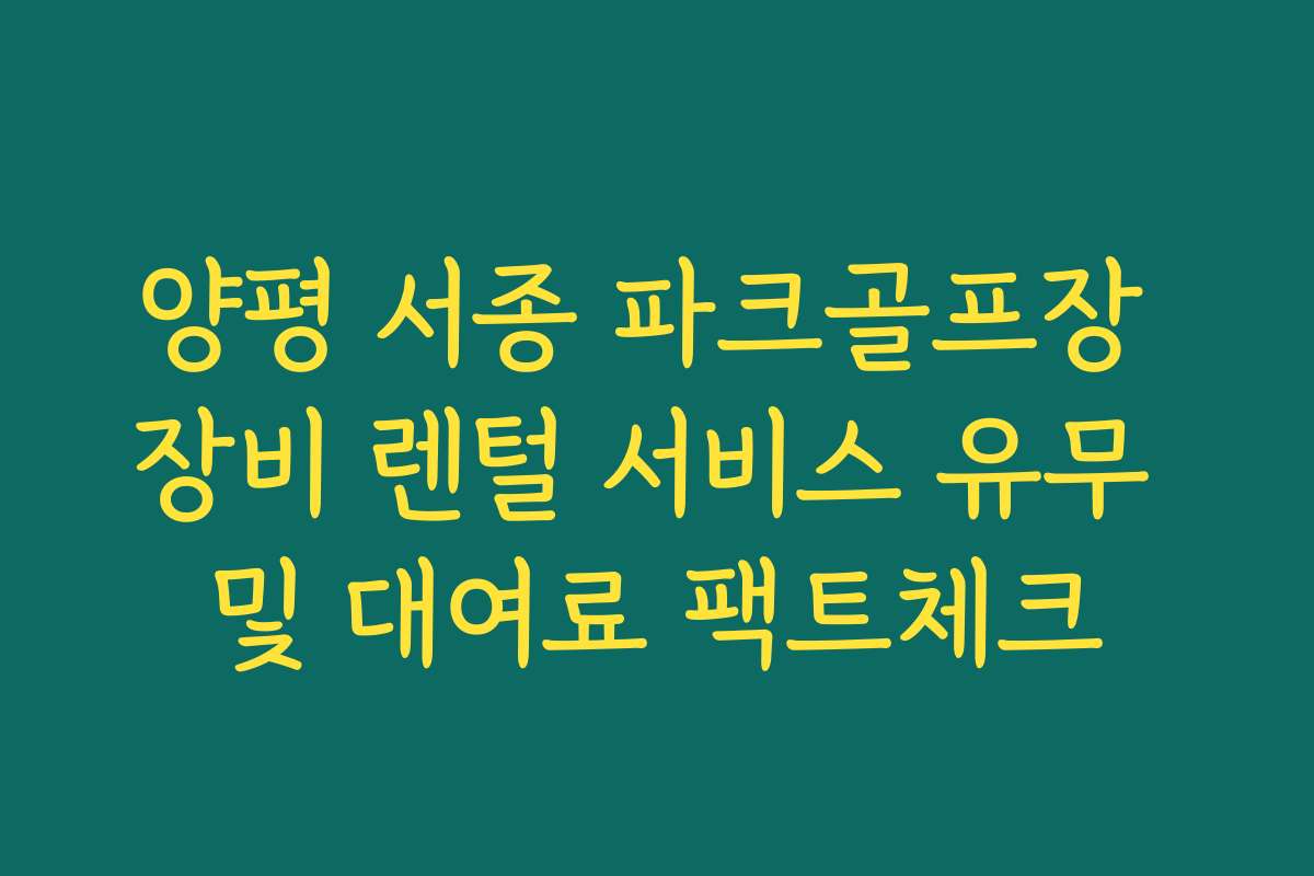 양평 서종 파크골프장 장비 렌털 서비스 유무 및 대여료 팩트체크