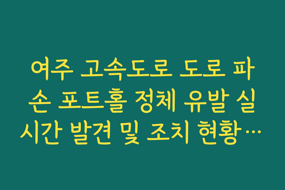 여주 고속도로 도로 파손 포트홀 정체 유발 실시간 발견 및 조치 현황 확인