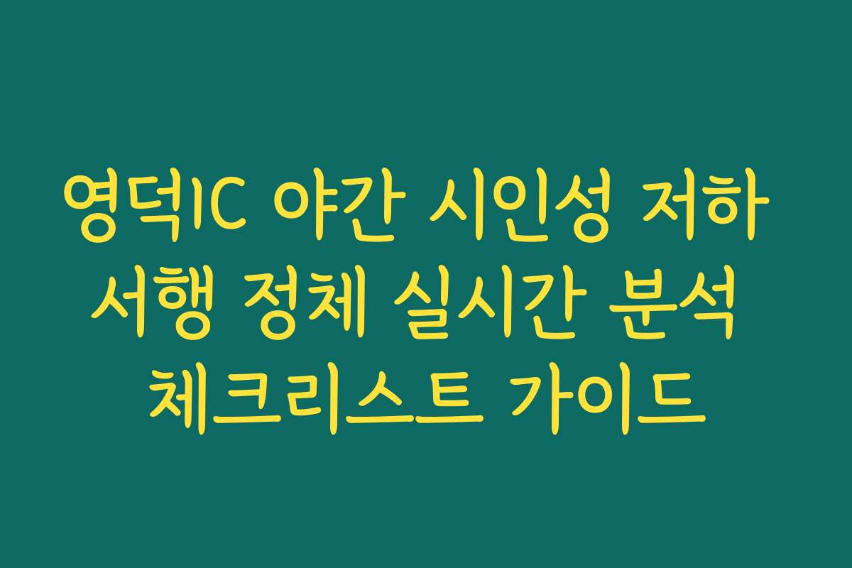 영덕IC 야간 시인성 저하 서행 정체 실시간 분석 체크리스트 가이드