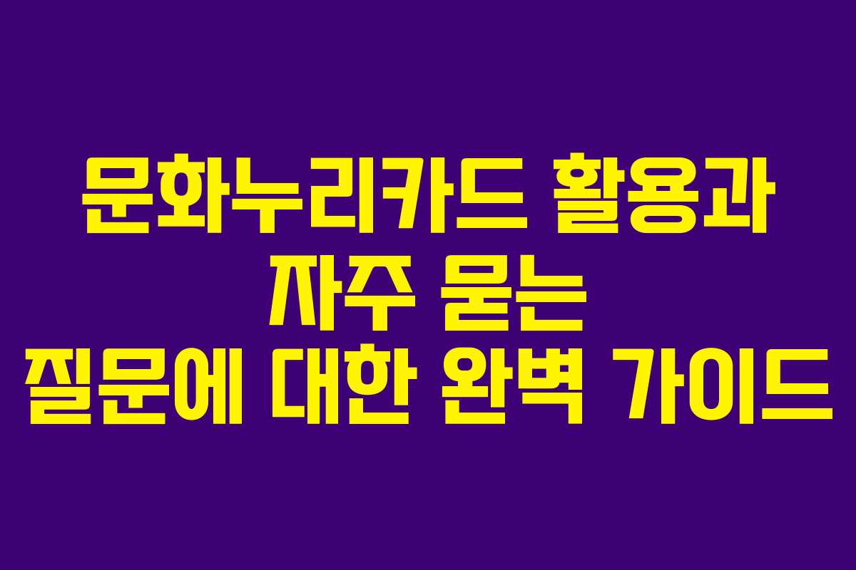 문화누리카드 활용과 자주 묻는 질문에 대한 완벽 가이드