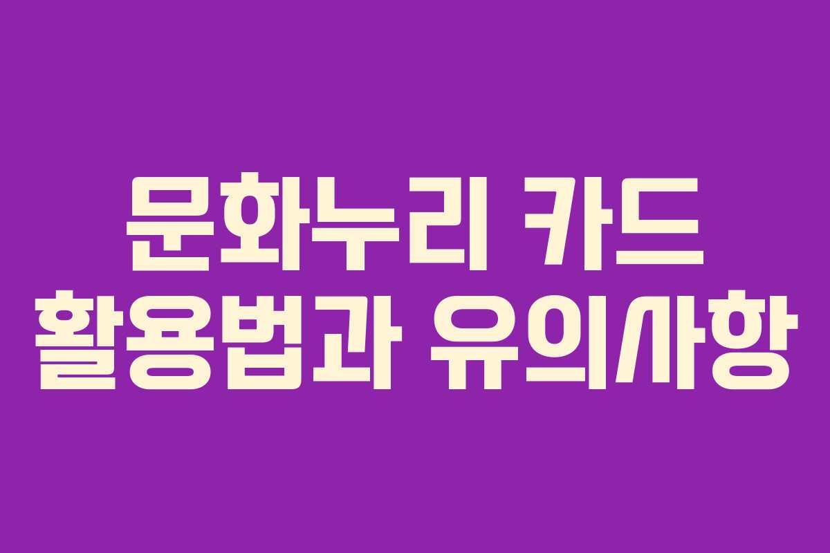 문화누리 카드 활용법과 유의사항