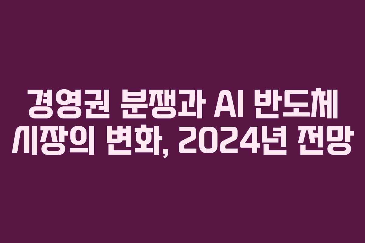 경영권 분쟁과 AI 반도체 시장의 변화, 2024년 전망