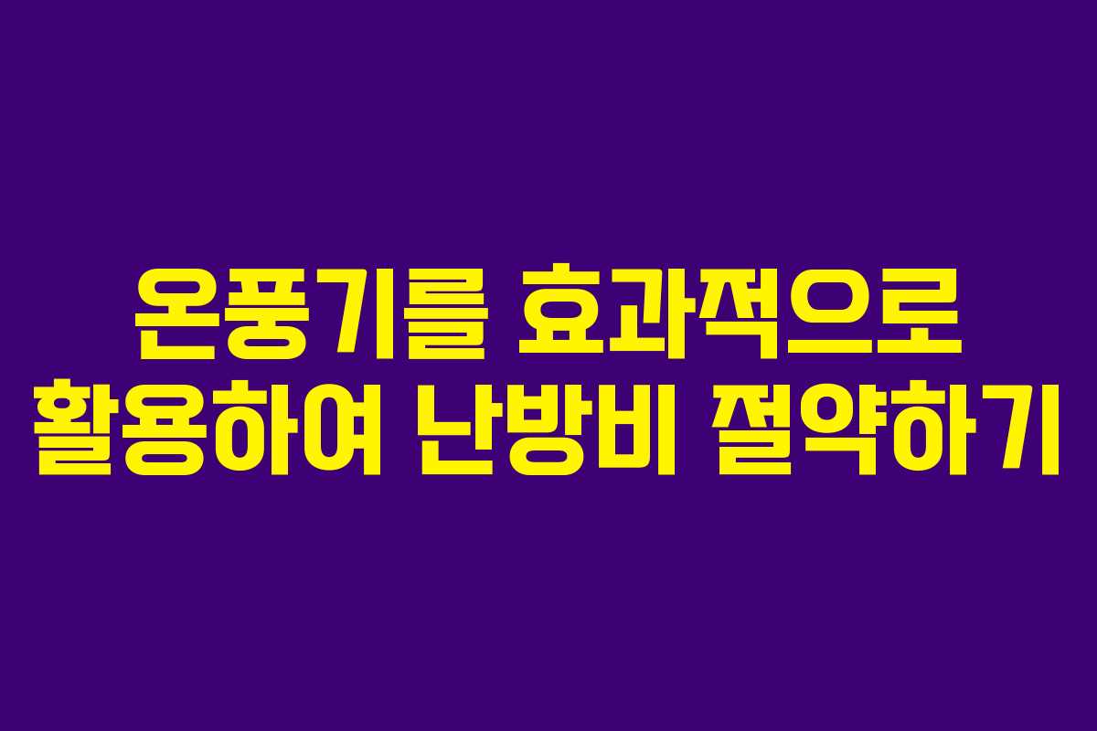 온풍기를 효과적으로 활용하여 난방비 절약하기