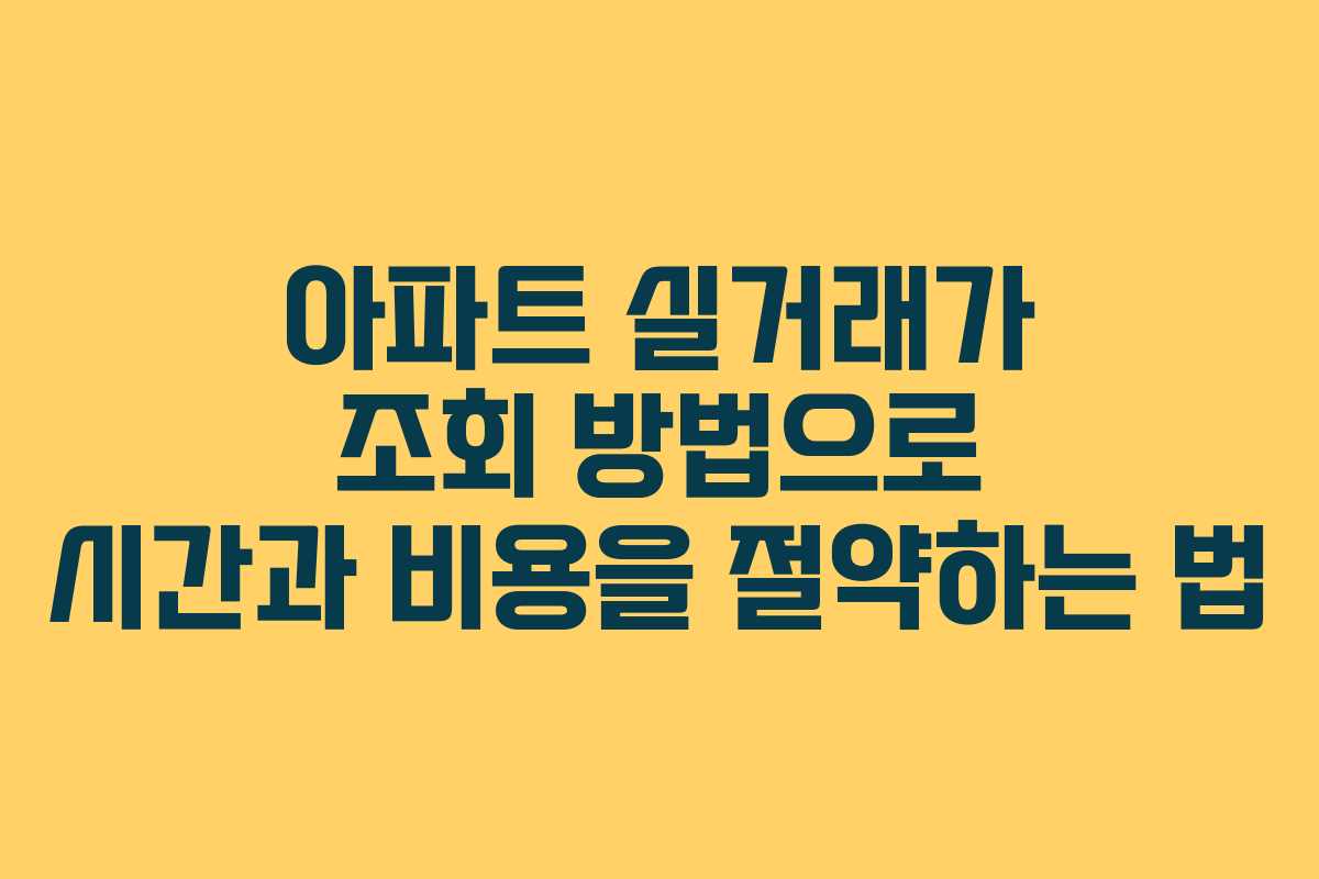 아파트 실거래가 조회 방법으로 시간과 비용을 절약하는 법
