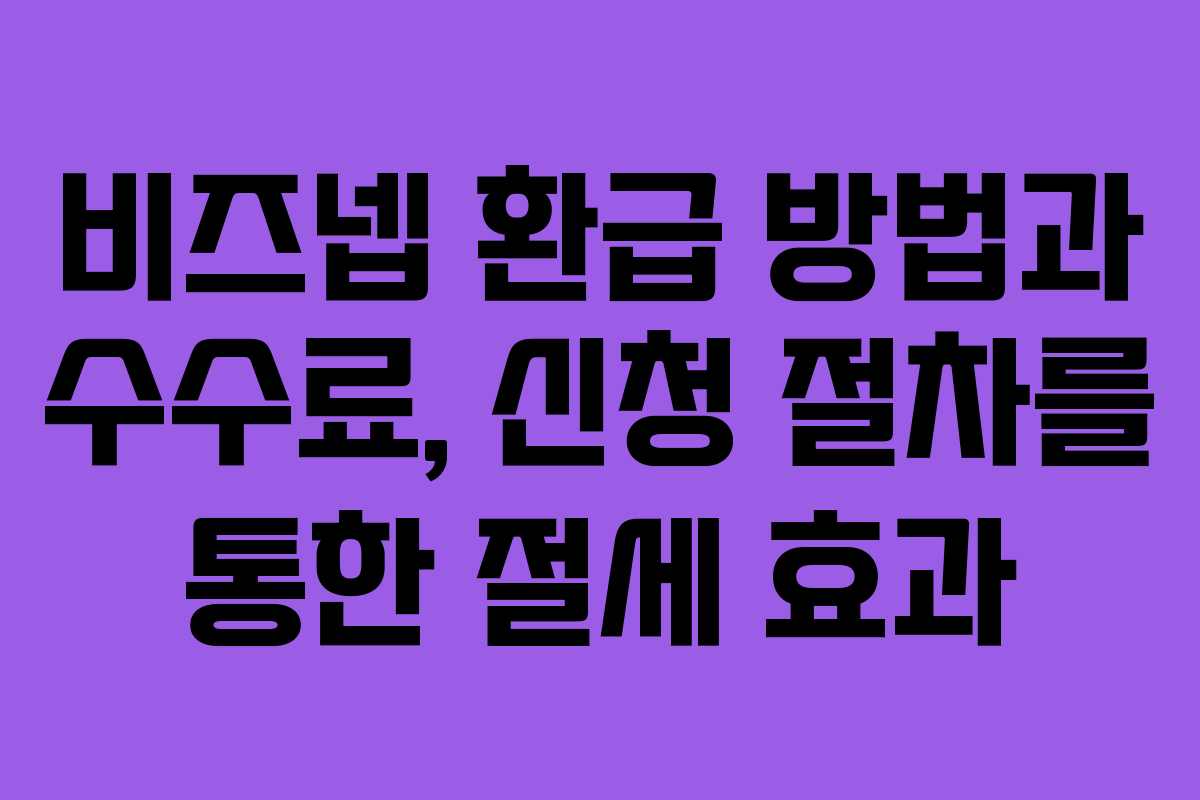 비즈넵 환급 방법과 수수료, 신청 절차를 통한 절세 효과