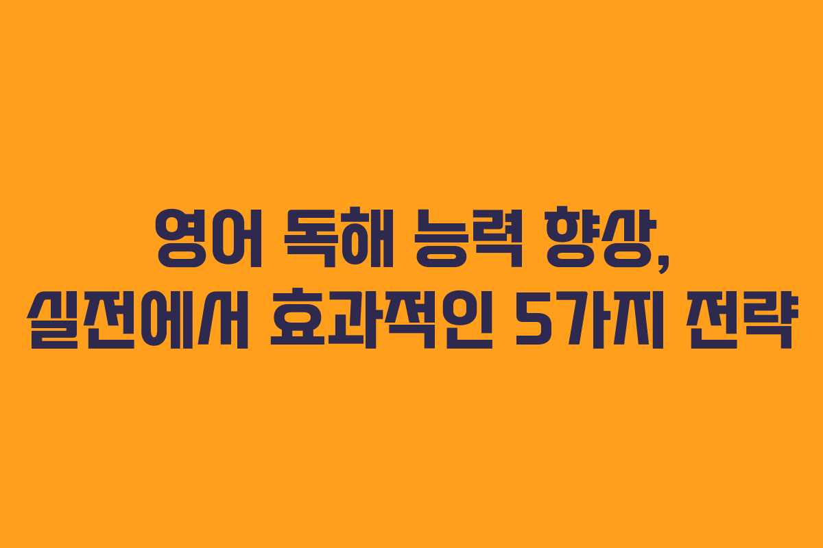 영어 독해 능력 향상, 실전에서 효과적인 5가지 전략