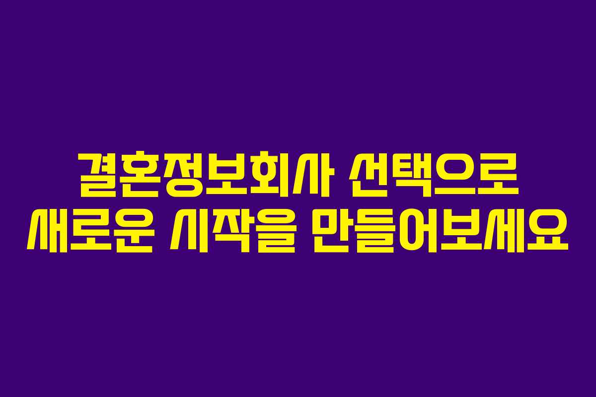 결혼정보회사 선택으로 새로운 시작을 만들어보세요