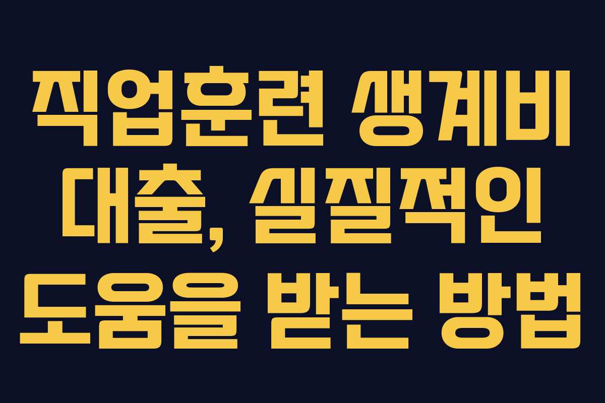 직업훈련 생계비 대출, 실질적인 도움을 받는 방법