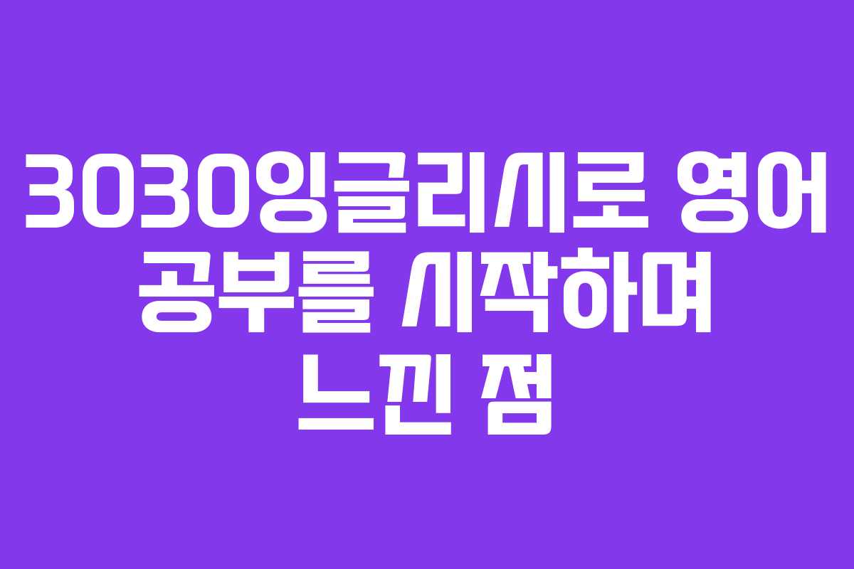 3030잉글리시로 영어 공부를 시작하며 느낀 점