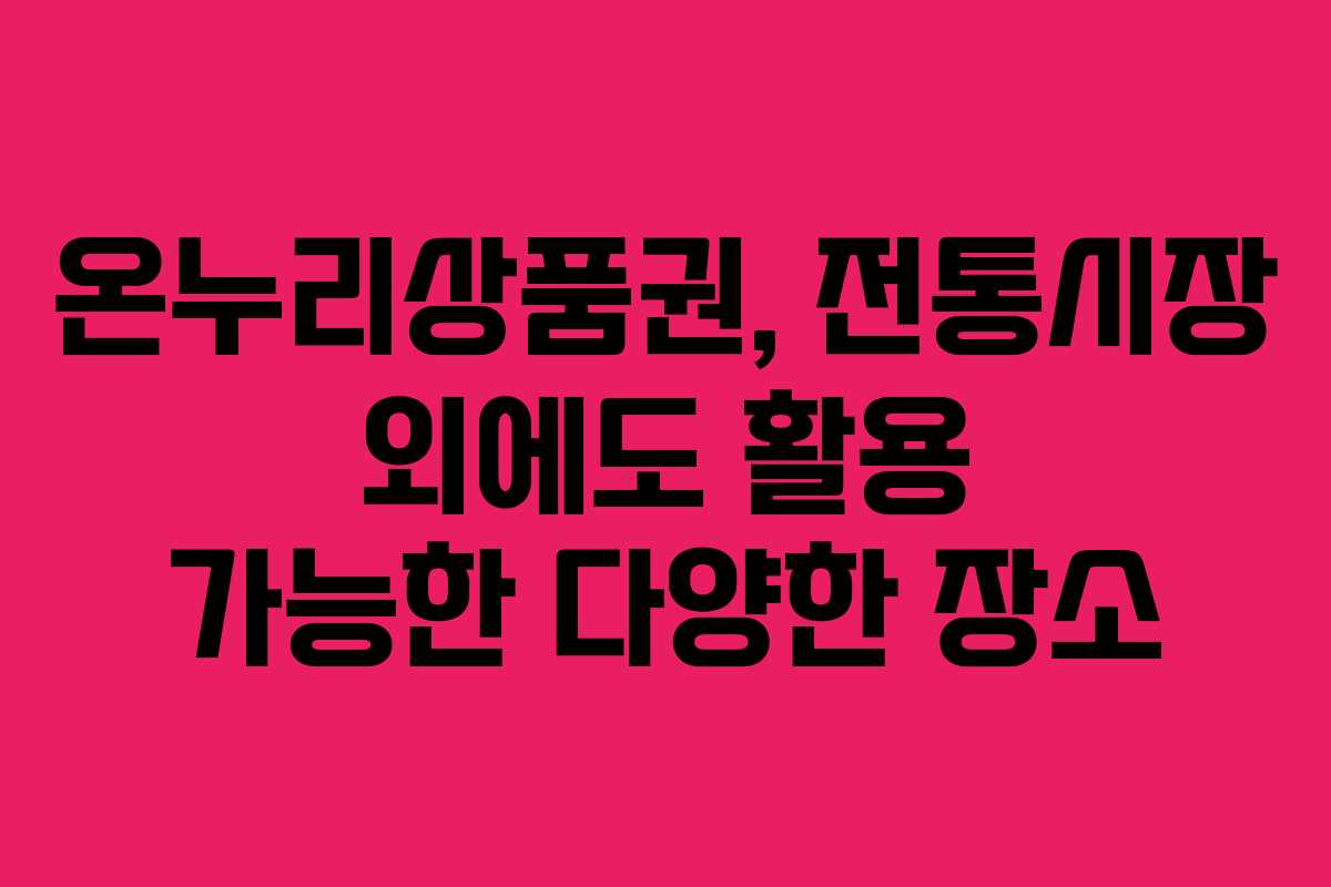 온누리상품권, 전통시장 외에도 활용 가능한 다양한 장소